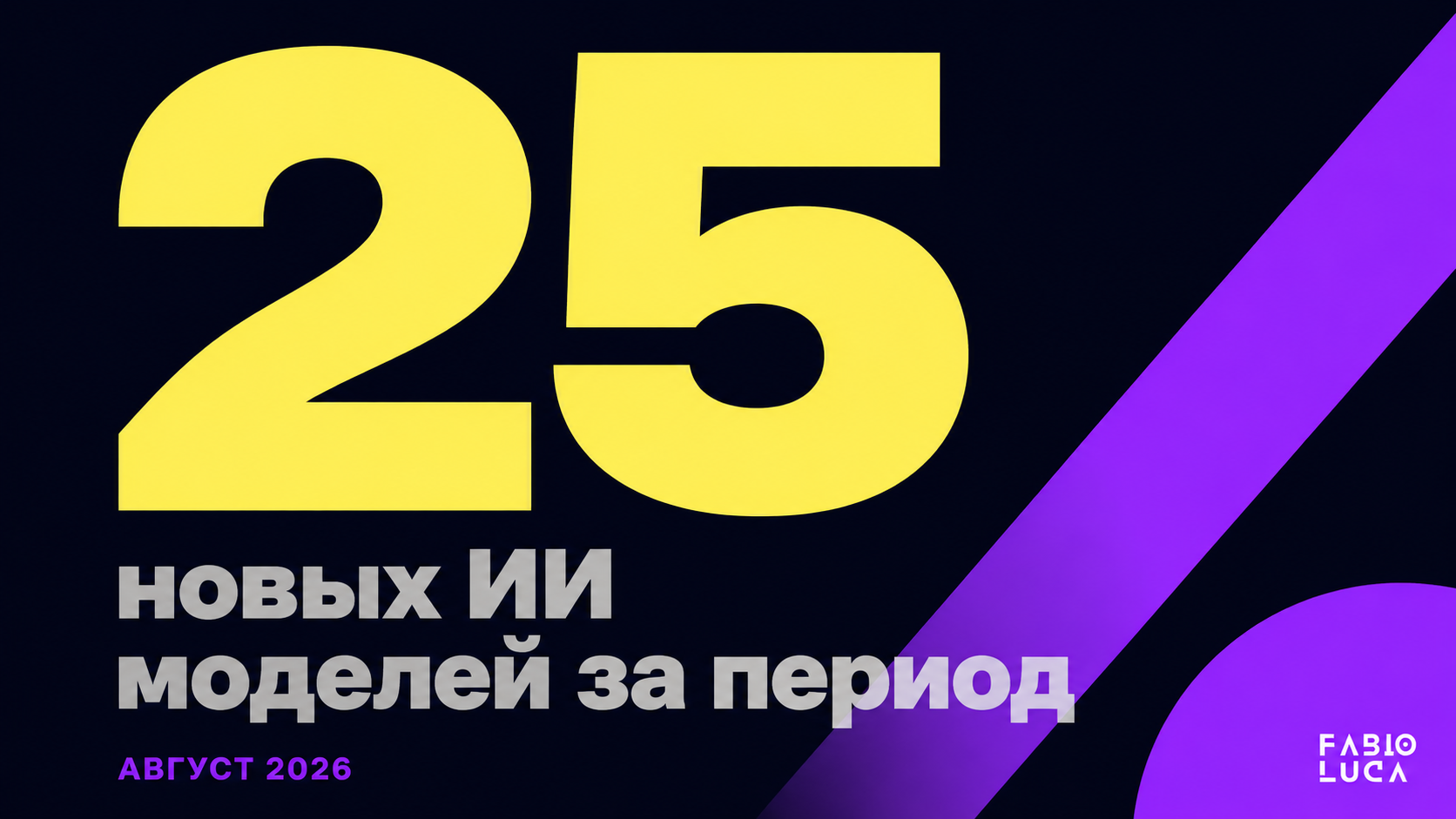 type=stat_card | about=количество новых ИИ моделей вышедших за отслеживаемый период августа 2026 | stat=25 | caption=новых ИИ моделей за период | visual=тёмный фон #020715, число крупно в жёлтом #F9F3